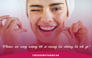 Chăm sóc răng miệng tốt sẽ mang lại những lợi ích gì?