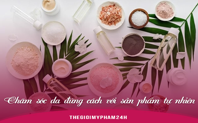 Chăm sóc da đúng cách với sản phẩm tự nhiên